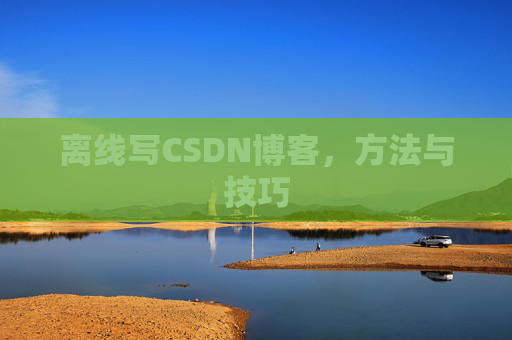 离线写CSDN博客，方法与技巧